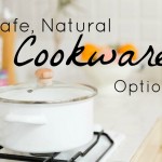 Choosing Safe, Natural Cookware for Your Kitchen